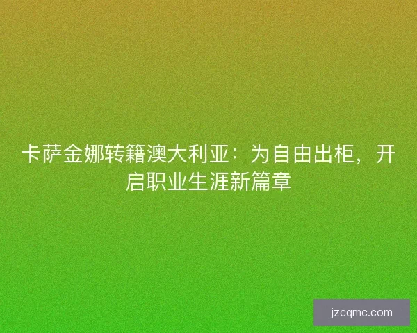 卡萨金娜转籍澳大利亚：为自由出柜，开启职业生涯新篇章