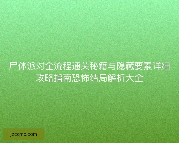 尸体派对全流程通关秘籍与隐藏要素详细攻略指南恐怖结局解析大全
