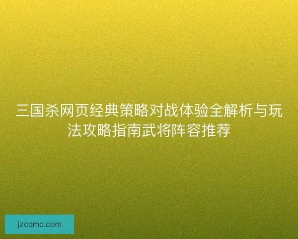 三国杀网页经典策略对战体验全解析与玩法攻略指南武将阵容推荐