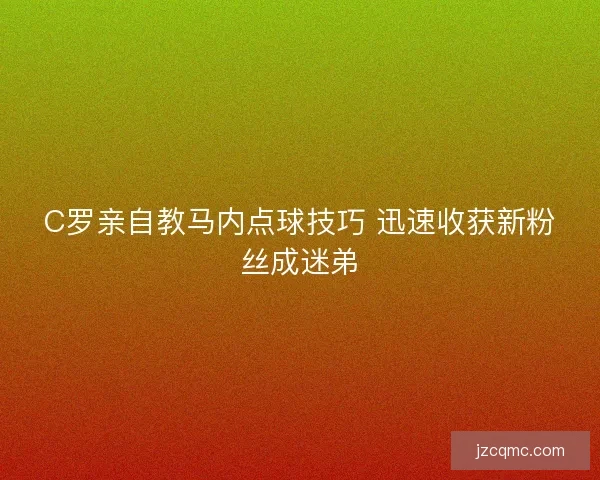 C罗亲自教马内点球技巧 迅速收获新粉丝成迷弟 C罗亲自教马内点球技巧 迅速收获新粉丝成迷弟