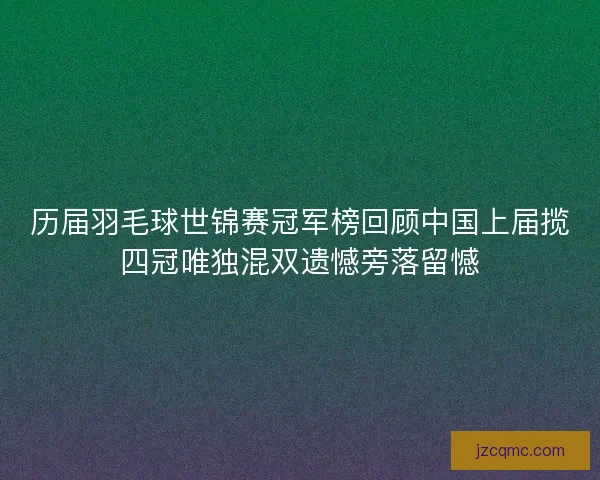 历届羽毛球世锦赛冠军榜回顾中国上届揽四冠唯独混双遗憾旁落留憾 历届羽毛球世锦赛冠军榜回顾中国上届揽四冠唯独混双遗憾旁落留憾