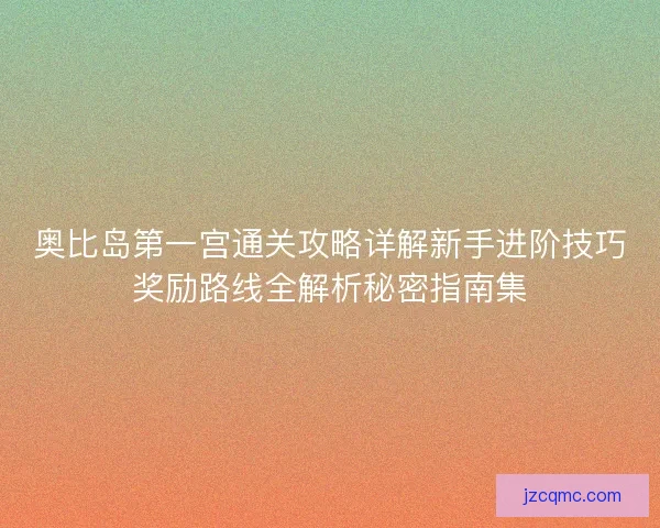 奥比岛第一宫通关攻略详解新手进阶技巧奖励路线全解析秘密指南集 奥比岛第一宫通关攻略详解新手进阶技巧奖励路线全解析秘密指南集