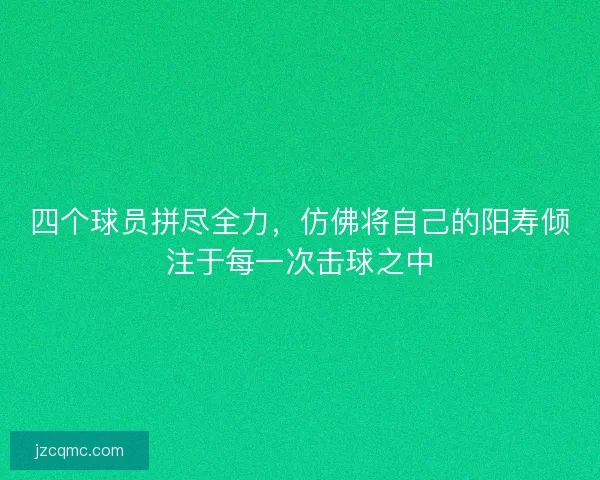 四个球员拼尽全力，仿佛将自己的阳寿倾注于每一次击球之中