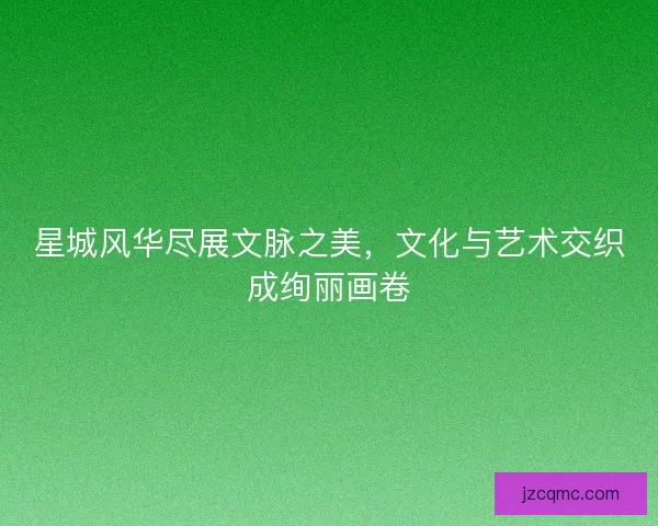 星城风华尽展文脉之美，文化与艺术交织成绚丽画卷