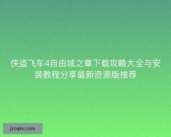 侠盗飞车4自由城之章下载攻略大全与安装教程分享最新资源版推荐