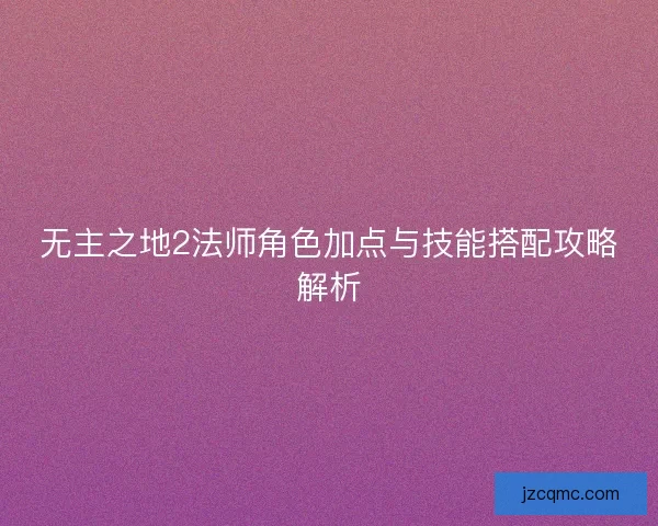 无主之地2法师角色加点与技能搭配攻略解析