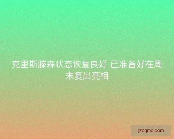 克里斯滕森状态恢复良好 已准备好在周末复出亮相 克里斯滕森状态恢复良好 已准备好在周末复出亮相