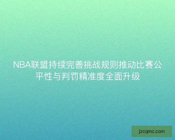 NBA联盟持续完善挑战规则推动比赛公平性与判罚精准度全面升级 NBA联盟持续完善挑战规则推动比赛公平性与判罚精准度全面升级